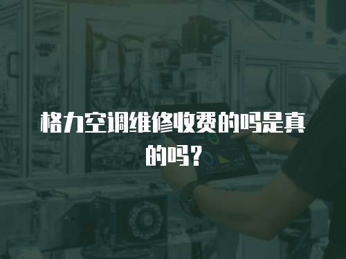 格力空調(diào)維修收費(fèi)的嗎是真的嗎？