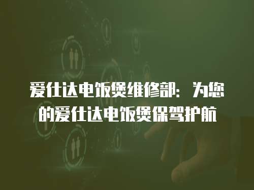 愛仕達(dá)電飯煲維修部：為您的愛仕達(dá)電飯煲保駕護(hù)航