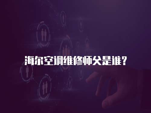 海爾空調維修師父是誰？
