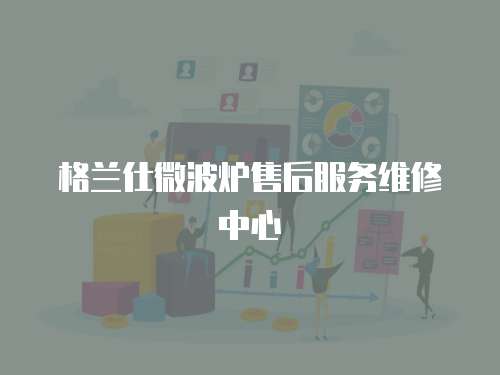 格蘭仕微波爐售后服務維修中心