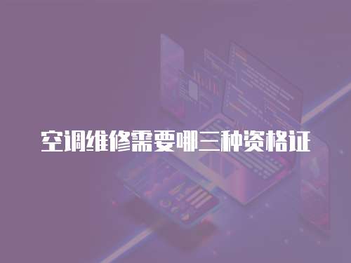 空調(diào)維修需要哪三種資格證