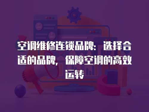 空調維修連鎖品牌：選擇合適的品牌，保障空調的高效運轉