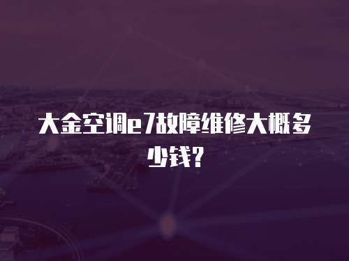 大金空調e7故障維修大概多少錢？