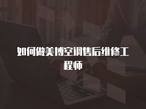 如何做美博空調售后維修工程師