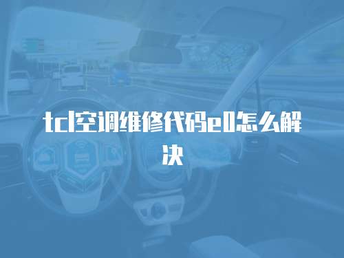 tcl空調維修代碼e0怎么解決