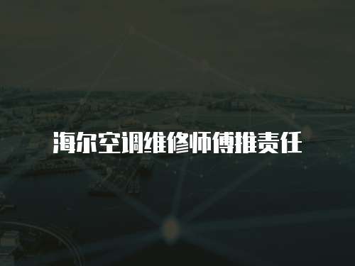 海爾空調維修師傅推責任