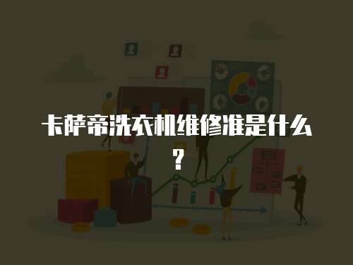 卡薩帝洗衣機維修準(zhǔn)是什么？