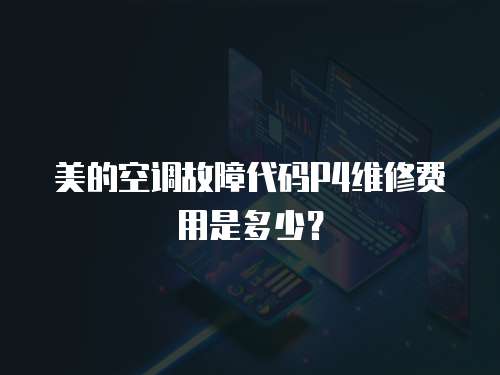 美的空調(diào)故障代碼P4維修費(fèi)用是多少？