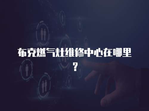 布克燃氣灶維修中心在哪里？