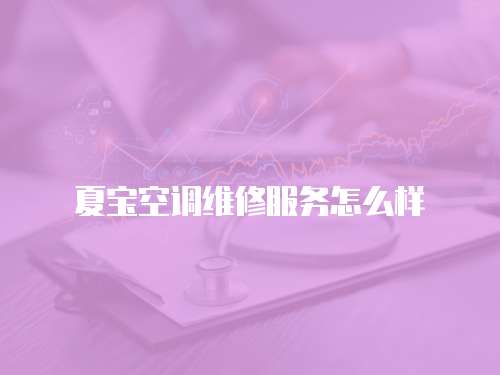 夏寶空調維修服務怎么樣
