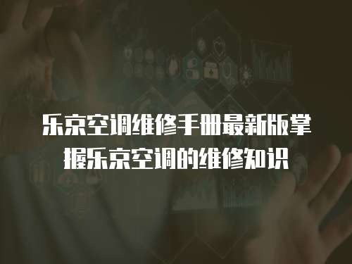 樂京空調(diào)維修手冊最新版掌握樂京空調(diào)的維修知識