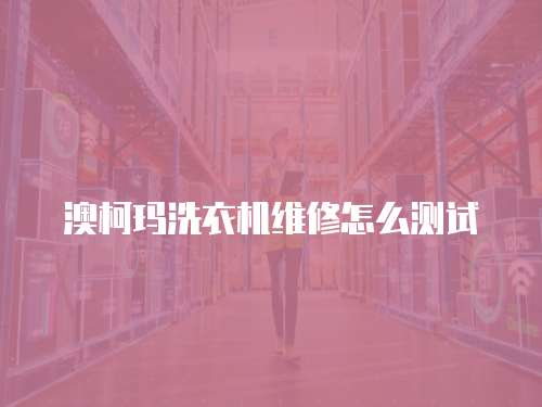 澳柯瑪洗衣機(jī)維修怎么測試