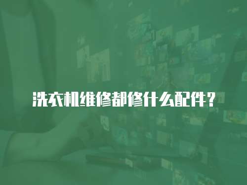 洗衣機維修都修什么配件？