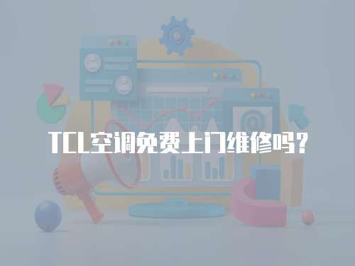 TCL空調免費上門維修嗎？