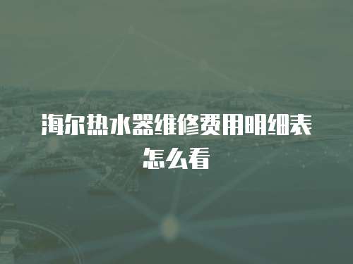 海爾熱水器維修費用明細表怎么看