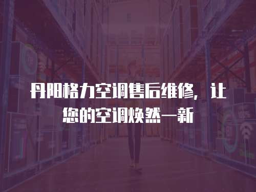 丹陽格力空調售后維修，讓您的空調煥然一新