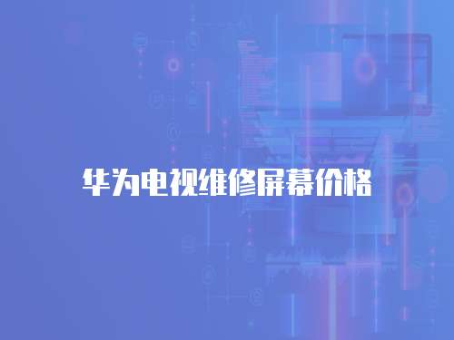 華為電視維修屏幕價格