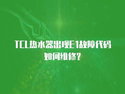 TCL熱水器出現E1故障代碼如何維修？