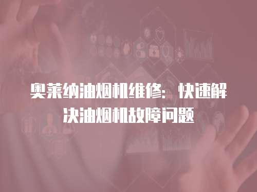奧萊納油煙機維修：快速解決油煙機故障問題