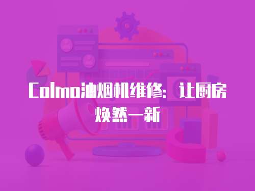 Colmo油煙機(jī)維修：讓廚房煥然一新
