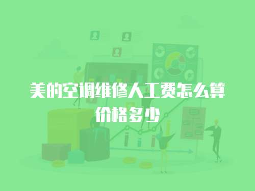 美的空調(diào)維修人工費怎么算價格多少