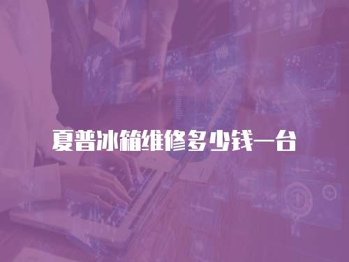 夏普冰箱維修多少錢一臺