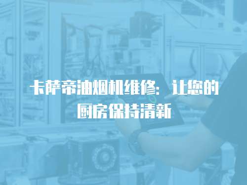 卡薩帝油煙機(jī)維修：讓您的廚房保持清新