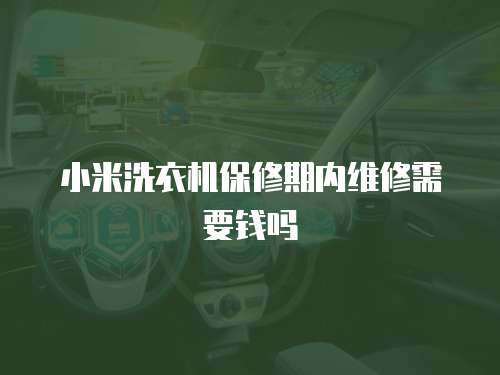 小米洗衣機(jī)保修期內(nèi)維修需要錢嗎