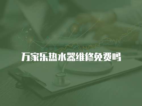 萬家樂熱水器維修免費嗎