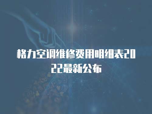 格力空調維修費用明細表2022最新公布