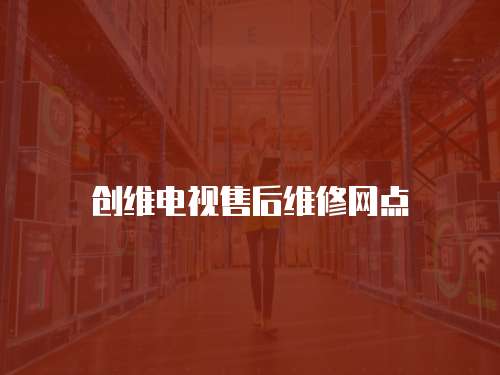 創(chuàng)維電視售后維修網(wǎng)點(diǎn)