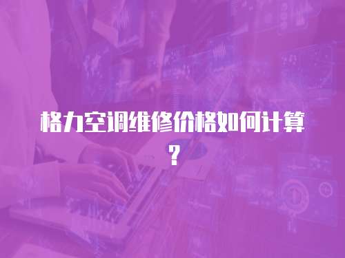 格力空調維修價格如何計算？