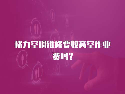 格力空調(diào)維修要收高空作業(yè)費(fèi)嗎？