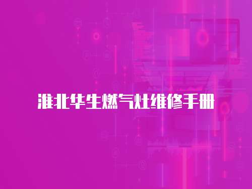 淮北華生燃?xì)庠罹S修手冊(cè)
