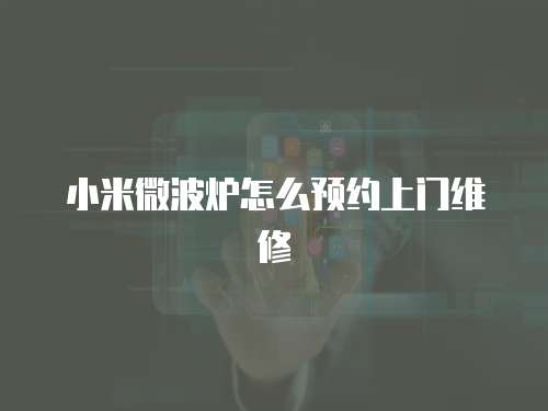 小米微波爐怎么預(yù)約上門維修