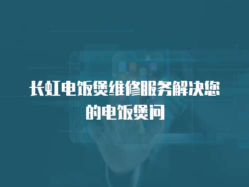 長虹電飯煲維修服務(wù)解決您的電飯煲問