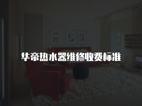 華帝熱水器維修收費標準