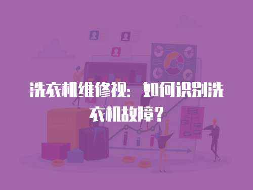 洗衣機維修視：如何識別洗衣機故障？
