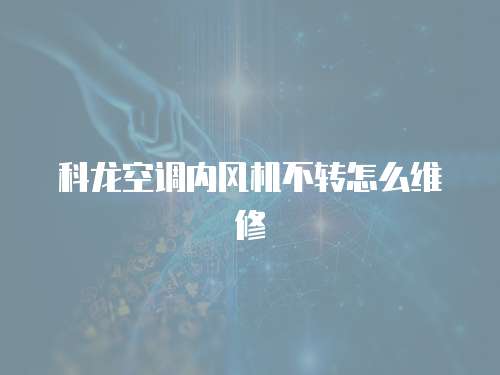 科龍空調(diào)內(nèi)風(fēng)機不轉(zhuǎn)怎么維修