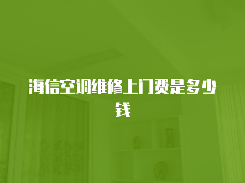 海信空調維修上門費是多少錢