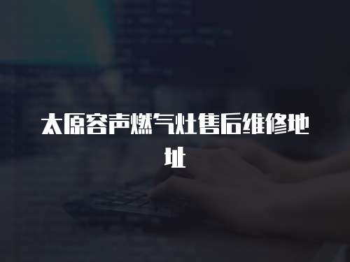 太原容聲燃氣灶售后維修地址