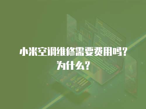 小米空調(diào)維修需要費(fèi)用嗎？為什么？