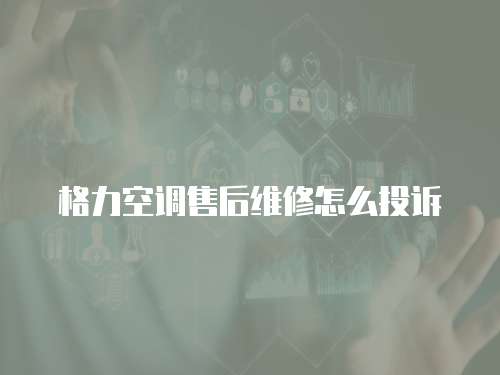 格力空調售后維修怎么投訴
