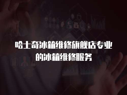 哈士奇冰箱維修旗艦店專(zhuān)業(yè)的冰箱維修服務(wù)