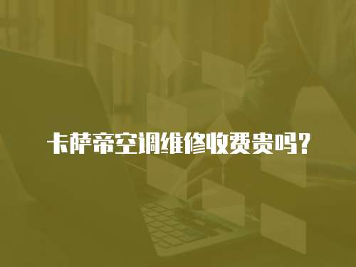 卡薩帝空調維修收費貴嗎？