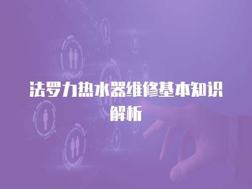 法羅力熱水器維修基本知識解析