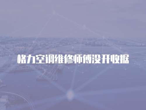 格力空調(diào)維修師傅沒(méi)開(kāi)收據(jù)