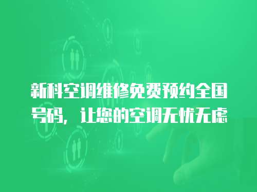 新科空調(diào)維修免費(fèi)預(yù)約全國(guó)號(hào)碼，讓您的空調(diào)無憂無慮