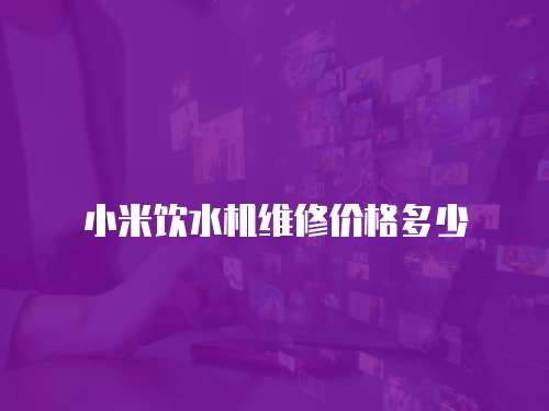 小米飲水機維修價格多少