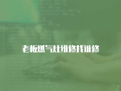 老板燃?xì)庠罹S修找誰修